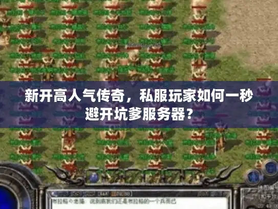 新开高人气传奇，私服玩家如何一秒避开坑爹服务器？