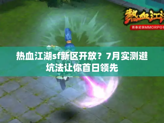 热血江湖sf新区开放?7月实测避坑法让你首日领先 热血江湖sf新区开放?7月实测避坑法让你首日领先