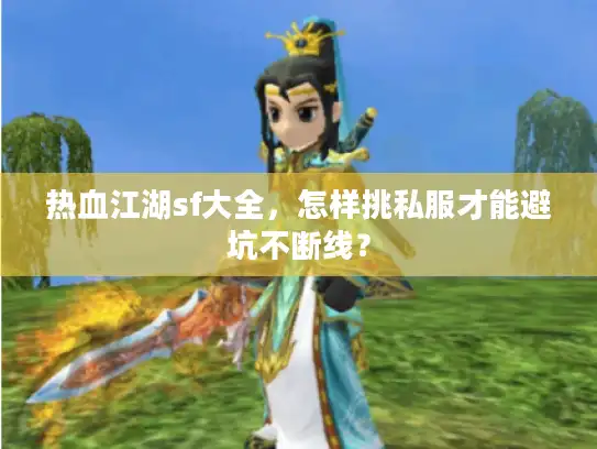 热血江湖sf大全,怎样挑私服才能避坑不断线? 热血江湖sf大全,怎样挑私服才能避坑不断线?