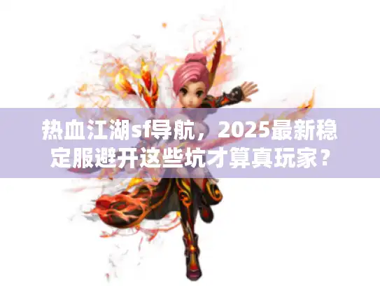 热血江湖sf导航,2025最新稳定服避开这些坑才算真玩家? 热血江湖sf导航,2025最新稳定服避开这些坑才算真玩家?