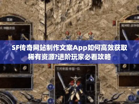 SF传奇网站制作文案App如何高效获取稀有资源?进阶玩家必看攻略 SF传奇网站制作文案App如何高效获取稀有资源?进阶玩家必看攻略