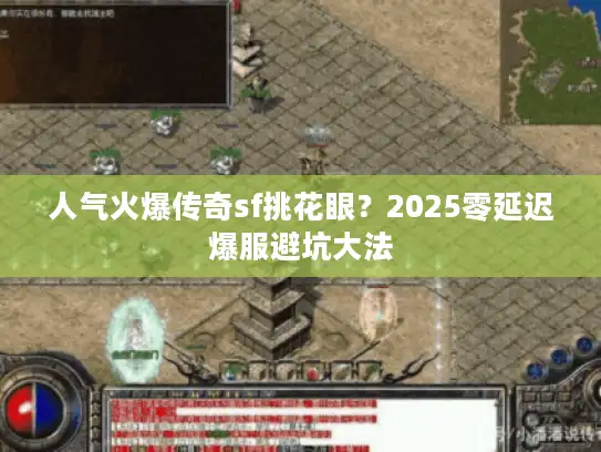 人气火爆传奇sf挑花眼?2025零延迟爆服避坑大法 人气火爆传奇sf挑花眼?2025零延迟爆服避坑大法