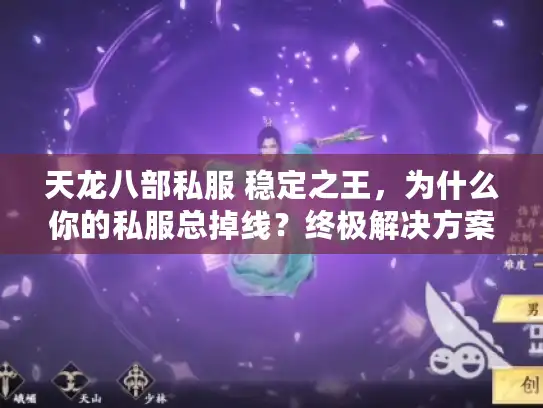 天龙八部私服 稳定之王，为什么你的私服总掉线？终极解决方案揭秘