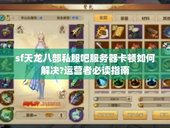 sf天龙八部私服吧服务器卡顿如何解决?运营者必读指南