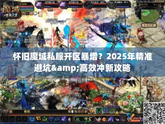 怀旧魔域私服开区暴增？2025年精准避坑&高效冲新攻略