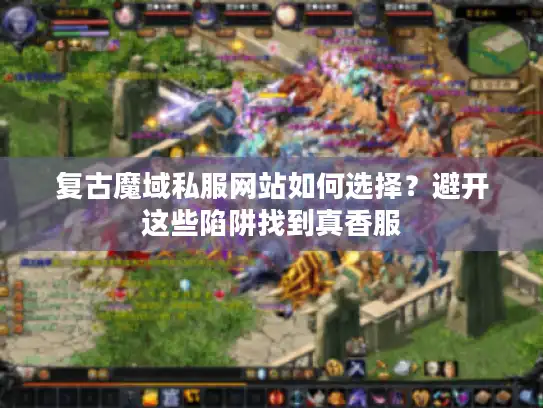 复古魔域私服网站如何选择？避开这些陷阱找到真香服
