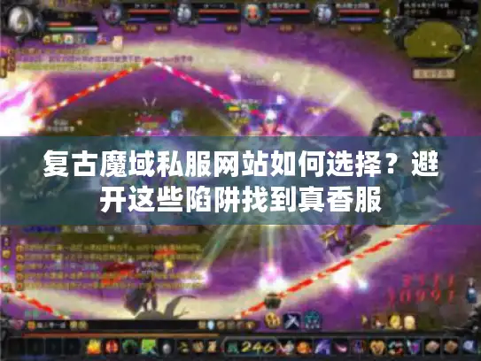 复古魔域私服网站如何选择？避开这些陷阱找到真香服