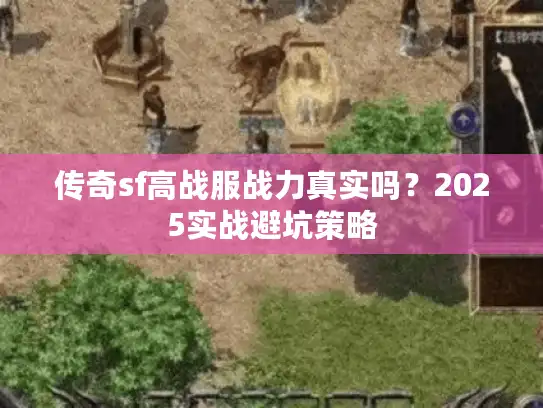 传奇sf高战服战力真实吗？2025实战避坑策略