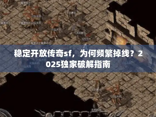 稳定开放传奇sf，为何频繁掉线？2025独家破解指南