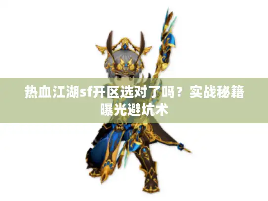 热血江湖sf开区选对了吗？实战秘籍曝光避坑术