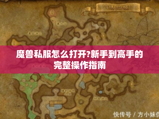 魔兽私服怎么打开?新手到高手的完整操作指南 魔兽私服怎么打开?新手到高手的完整操作指南