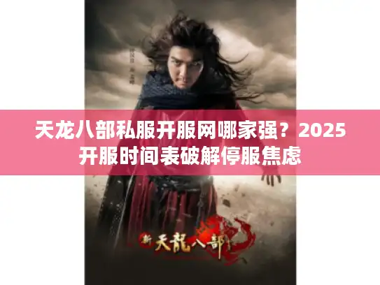天龙八部私服开服网哪家强？2025开服时间表破解停服焦虑