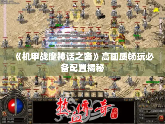 《机甲战魔神话之裔》高画质畅玩必备配置揭秘 《机甲战魔神话之裔》高画质畅玩必备配置揭秘