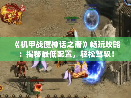 《机甲战魔神话之裔》畅玩攻略:揭秘最低配置,轻松驾驭! 《机甲战魔神话之裔》畅玩攻略:揭秘最低配置,轻松驾驭!