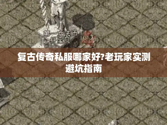 复古传奇私服哪家好?老玩家实测避坑指南