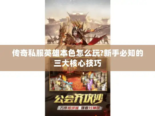 传奇私服英雄本色怎么玩?新手必知的三大核心技巧 传奇私服英雄本色怎么玩?新手必知的三大核心技巧