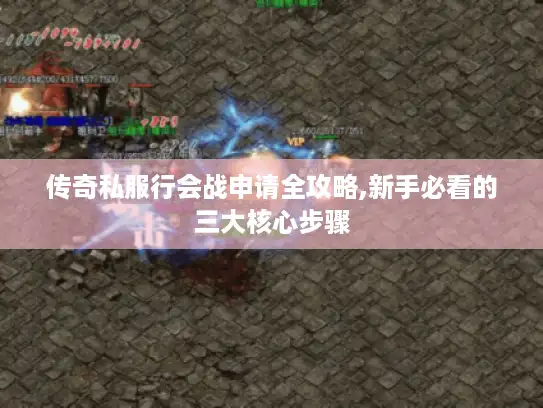 传奇私服行会战申请全攻略,新手必看的三大核心步骤