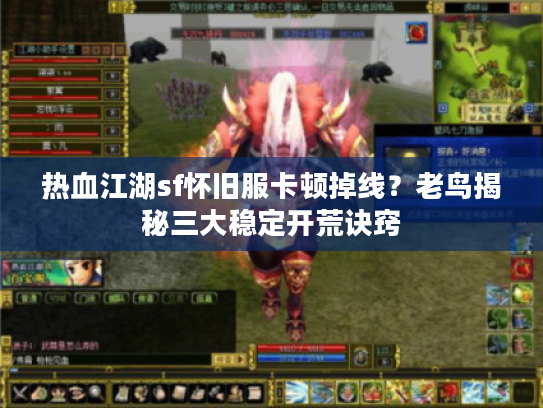 热血江湖sf怀旧服卡顿掉线?老鸟揭秘三大稳定开荒诀窍 热血江湖sf怀旧服卡顿掉线?老鸟揭秘三大稳定开荒诀窍