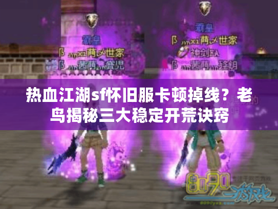 热血江湖sf怀旧服卡顿掉线?老鸟揭秘三大稳定开荒诀窍 热血江湖sf怀旧服卡顿掉线?老鸟揭秘三大稳定开荒诀窍