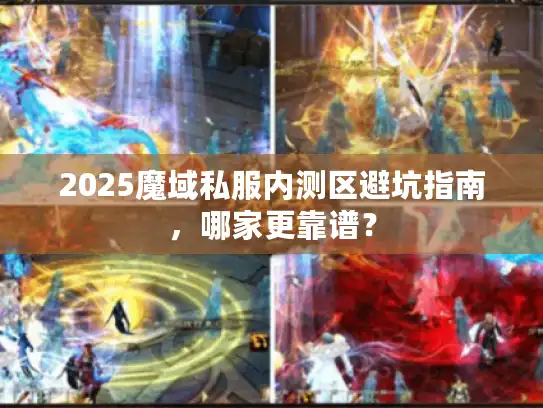 2025魔域私服内测区避坑指南,哪家更靠谱? 2025魔域私服内测区避坑指南,哪家更靠谱?
