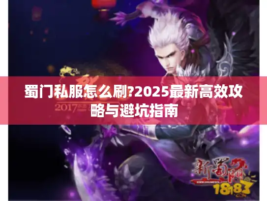 蜀门私服怎么刷?2025最新高效攻略与避坑指南