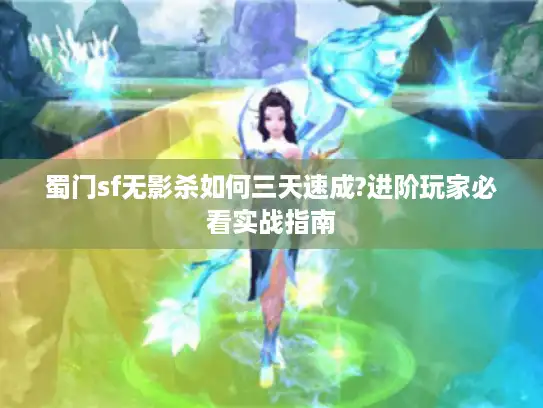蜀门sf无影杀如何三天速成?进阶玩家必看实战指南