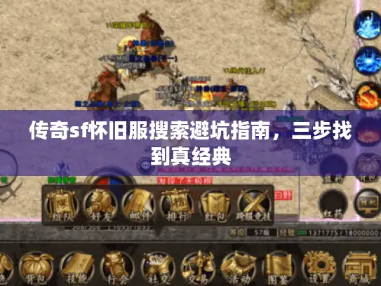 传奇sf怀旧服搜索避坑指南,三步找到真经典 传奇sf怀旧服搜索避坑指南,三步找到真经典