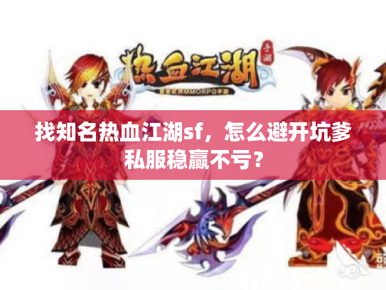 找知名热血江湖sf，怎么避开坑爹私服稳赢不亏？