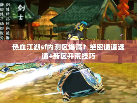 热血江湖sf内测区爆满?绝密通道速通+新区开荒技巧 热血江湖sf内测区爆满?绝密通道速通+新区开荒技巧