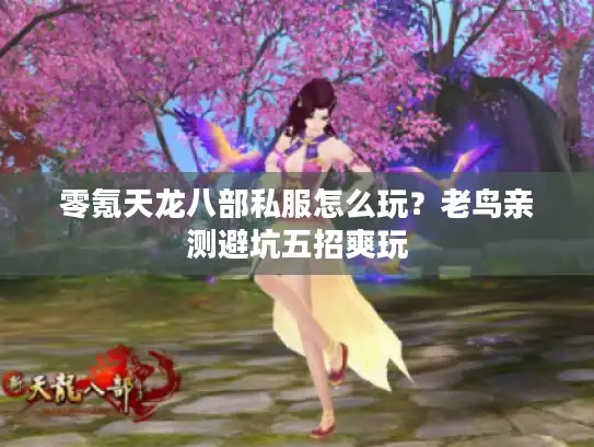 零氪天龙八部私服怎么玩?老鸟亲测避坑五招爽玩 零氪天龙八部私服怎么玩?老鸟亲测避坑五招爽玩