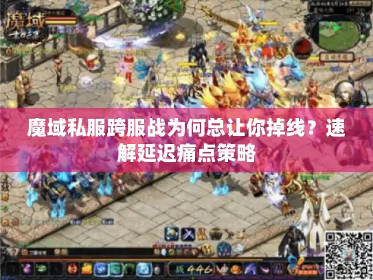 魔域私服跨服战为何总让你掉线？速解延迟痛点策略