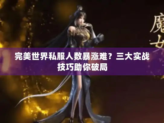 完美世界私服人数暴涨难？三大实战技巧助你破局