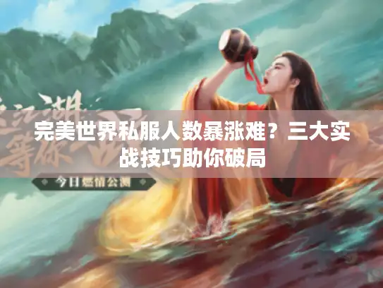 完美世界私服人数暴涨难？三大实战技巧助你破局