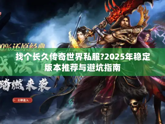 找个长久传奇世界私服?2025年稳定版本推荐与避坑指南