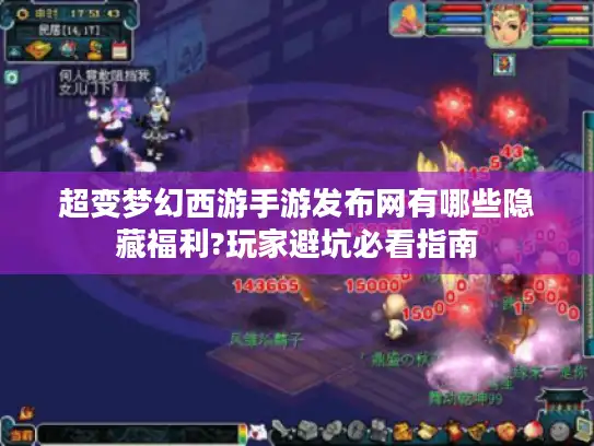 超变梦幻西游手游发布网有哪些隐藏福利?玩家避坑必看指南