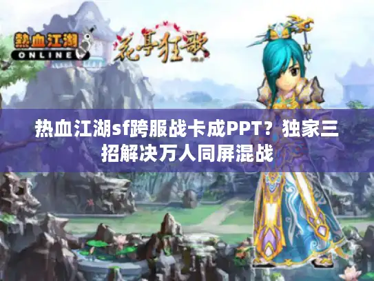 热血江湖sf跨服战卡成PPT？独家三招解决万人同屏混战