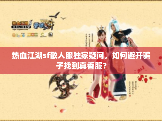 热血江湖sf散人服独家疑问，如何避开骗子找到真香服？