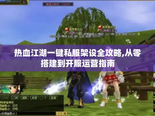 热血江湖一键私服架设全攻略,从零搭建到开服运营指南