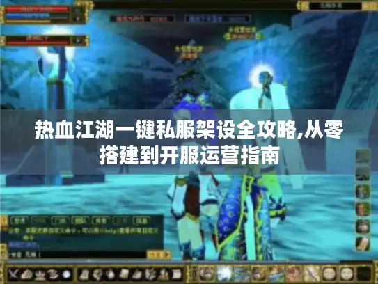 热血江湖一键私服架设全攻略,从零搭建到开服运营指南