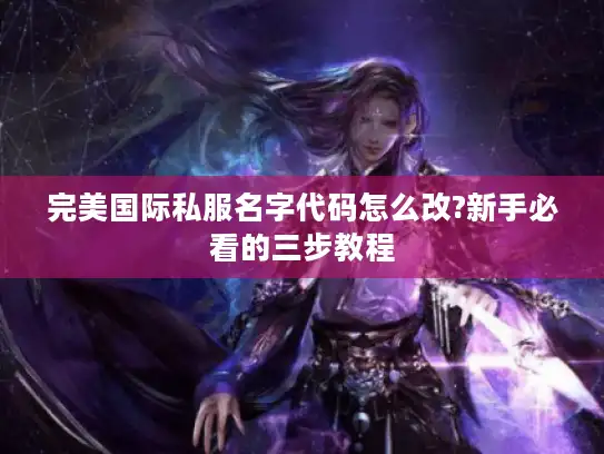 完美国际私服名字代码怎么改?新手必看的三步教程 完美国际私服名字代码怎么改?新手必看的三步教程