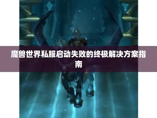 魔兽世界私服启动失败的终极解决方案指南 魔兽世界私服启动失败的终极解决方案指南