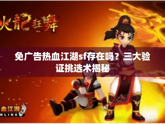 免广告热血江湖sf存在吗？三大验证挑选术揭秘
