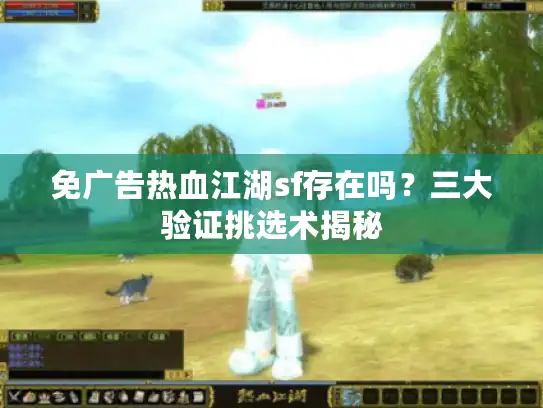 免广告热血江湖sf存在吗？三大验证挑选术揭秘