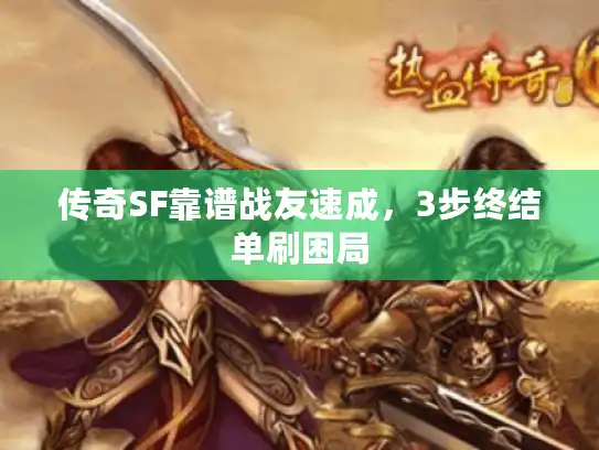 传奇SF靠谱战友速成，3步终结单刷困局