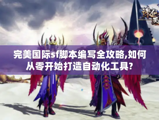 完美国际sf脚本编写全攻略,如何从零开始打造自动化工具?