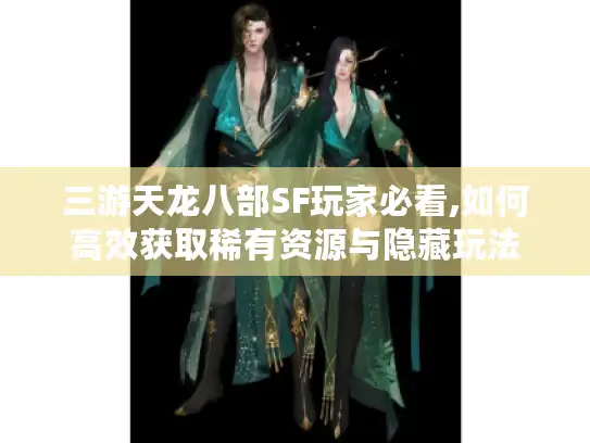 三游天龙八部SF玩家必看,如何高效获取稀有资源与隐藏玩法 三游天龙八部SF玩家必看,如何高效获取稀有资源与隐藏玩法