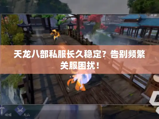 天龙八部私服长久稳定？告别频繁关服困扰！