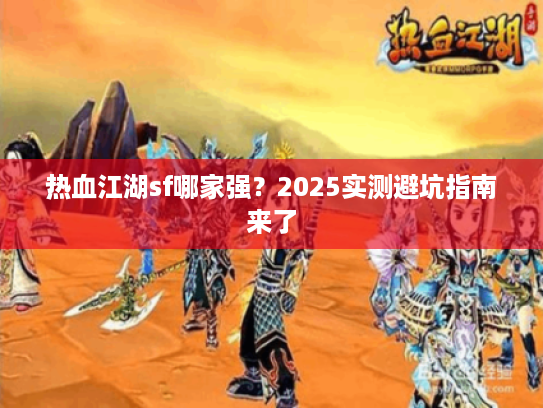 热血江湖sf哪家强？2025实测避坑指南来了