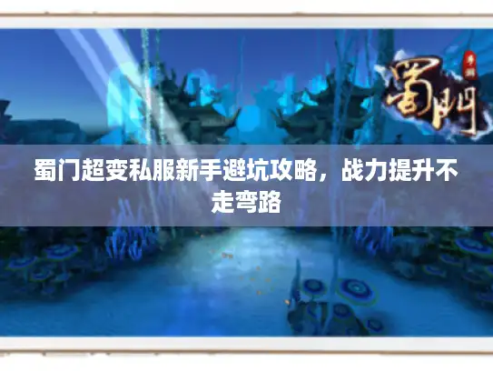 蜀门超变私服新手避坑攻略，战力提升不走弯路