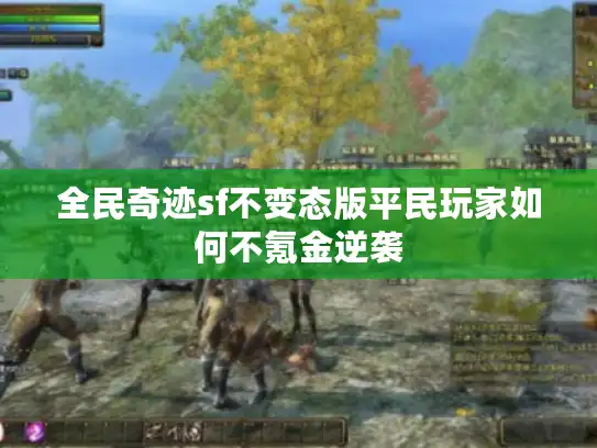 全民奇迹sf不变态版平民玩家如何不氪金逆袭